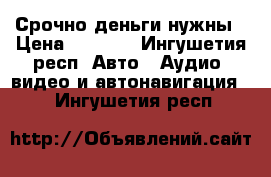 Срочно деньги нужны › Цена ­ 2 500 - Ингушетия респ. Авто » Аудио, видео и автонавигация   . Ингушетия респ.